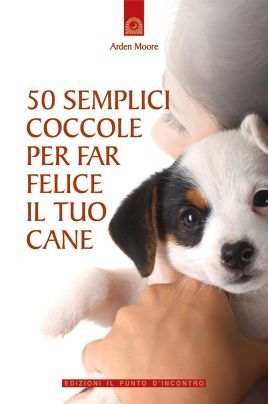 50 semplici coccole per far felice il tuo cane